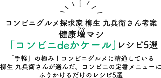 コンビニグルメ探求家柳生九兵衛さん考案　健康マシマシ「コンビニdeかケール」レシピBEST５！