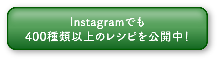 nstagramでも 400種類以上のレシピを公開中！