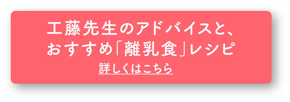 工藤先生のアドバイスと、 おすすめ「離乳食」レシピ