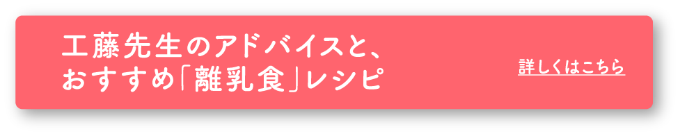 工藤先生のアドバイスと、 おすすめ「離乳食」レシピ
