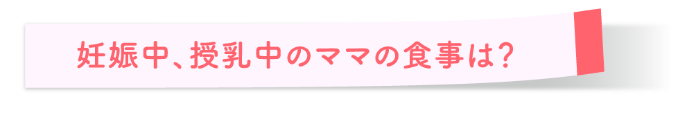 妊娠中、授乳中のママの食事は？