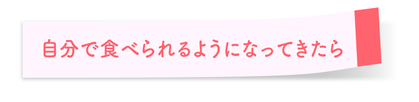 自分で食べられるようになってきたら