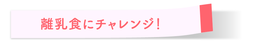 離乳食にチャレンジ！