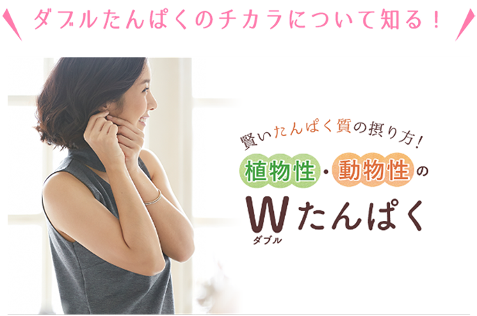 ダブルたんぱくのチカラについて知る！賢いたんぱく質の！植物性・動物性のWたんぱく